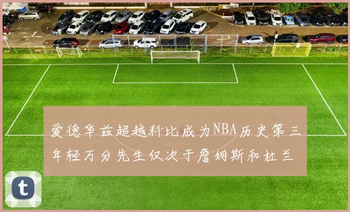爱德华兹超越科比成为NBA历史第三年轻万分先生仅次于詹姆斯和杜兰特