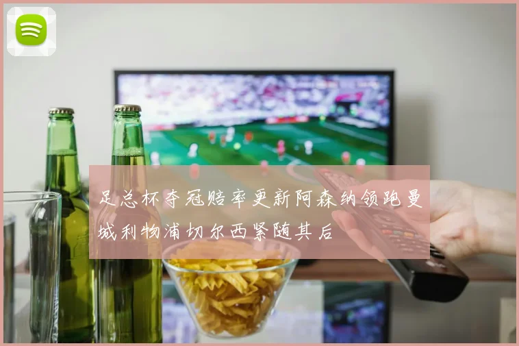 足总杯夺冠赔率更新阿森纳领跑曼城利物浦切尔西紧随其后