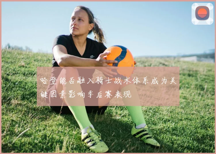 哈登能否融入骑士战术体系成为关键因素影响季后赛表现
