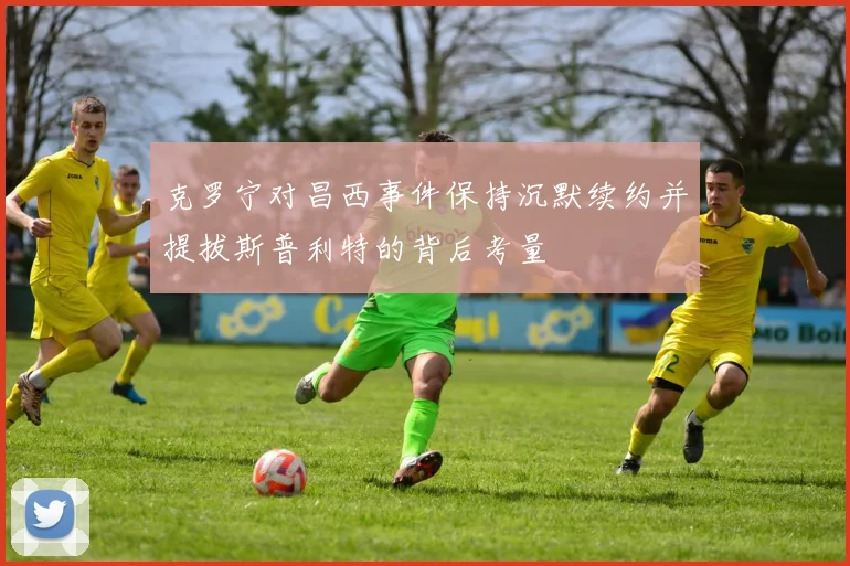 克罗宁对昌西事件保持沉默续约并提拔斯普利特的背后考量
