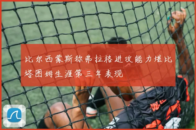 比尔西蒙斯称弗拉格进攻能力堪比塔图姆生涯第三年表现