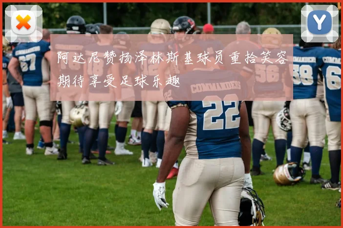 阿达尼赞扬泽林斯基球员重拾笑容期待享受足球乐趣