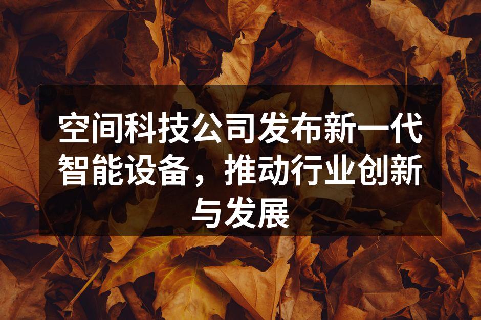 空间科技公司发布新一代智能设备，推动行业创新与发展