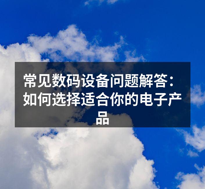选择数码设备时需考虑的因素